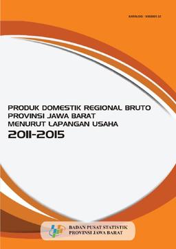 Produk Domestik Regional Bruto Provinsi Jawa Barat Menurut Lapangan Usaha 2011-2015